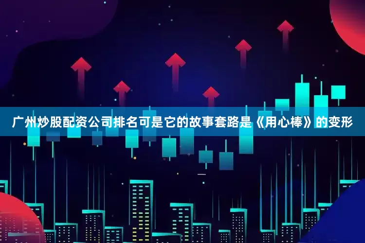 广州炒股配资公司排名可是它的故事套路是《用心棒》的变形