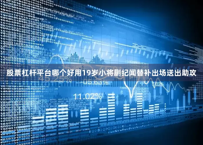 股票杠杆平台哪个好用19岁小将蒯纪闻替补出场送出助攻