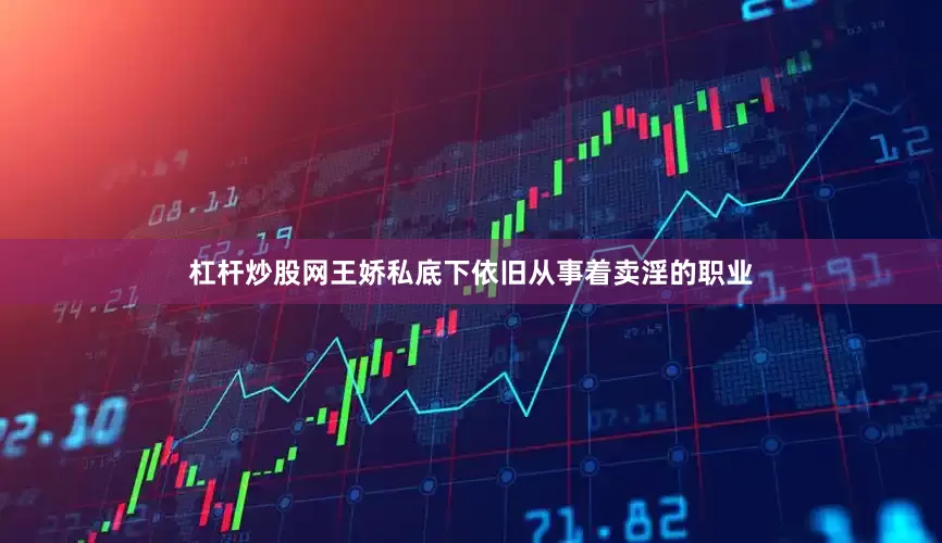 杠杆炒股网王娇私底下依旧从事着卖淫的职业
