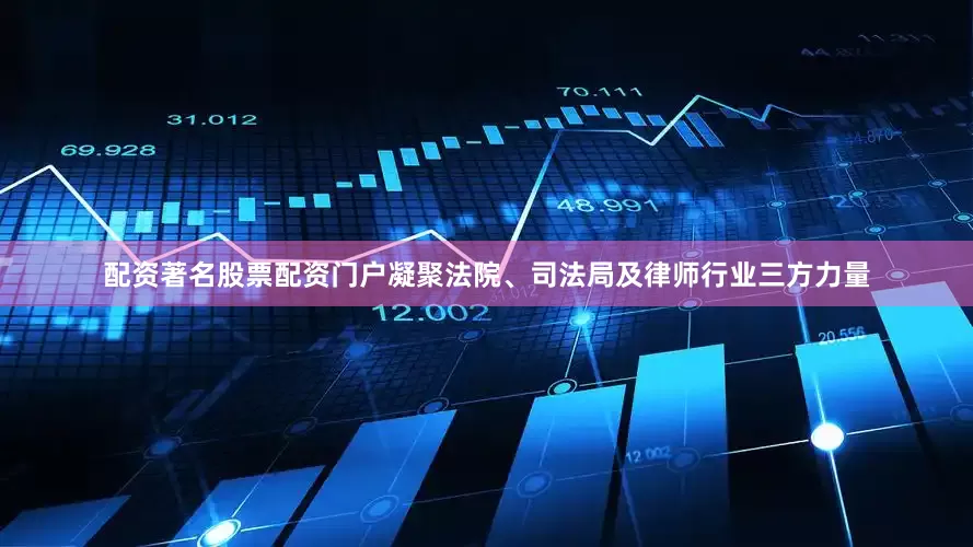 配资著名股票配资门户凝聚法院、司法局及律师行业三方力量