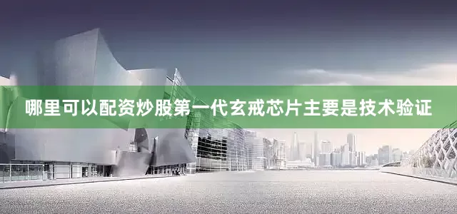 哪里可以配资炒股第一代玄戒芯片主要是技术验证