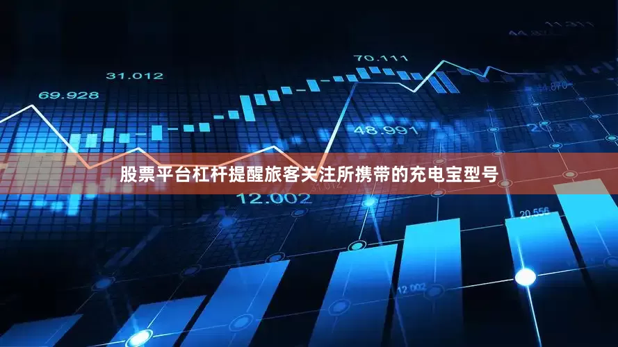 股票平台杠杆提醒旅客关注所携带的充电宝型号