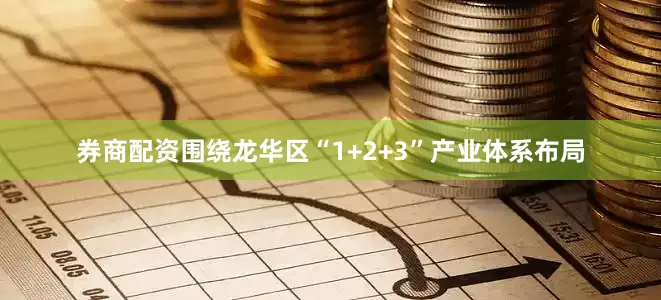 券商配资围绕龙华区“1+2+3”产业体系布局