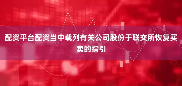 配资平台配资当中载列有关公司股份于联交所恢复买卖的指引
