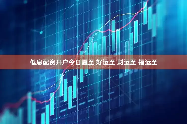 低息配资开户今日夏至 好运至 财运至 福运至