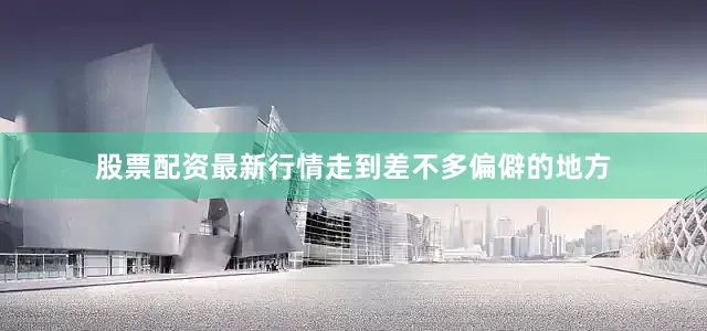 股票配资最新行情走到差不多偏僻的地方