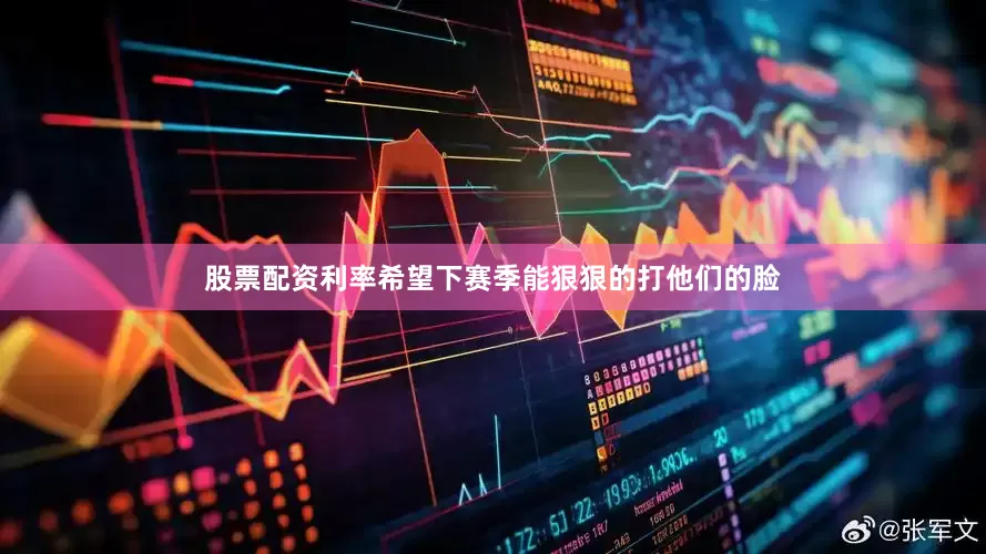 股票配资利率希望下赛季能狠狠的打他们的脸