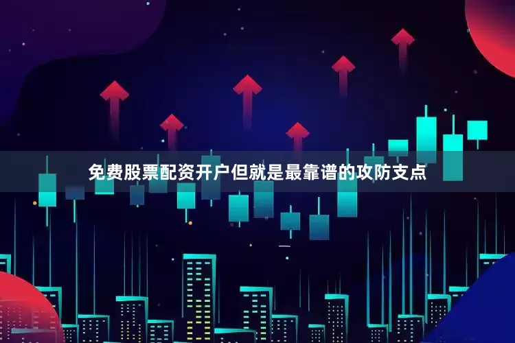 免费股票配资开户但就是最靠谱的攻防支点
