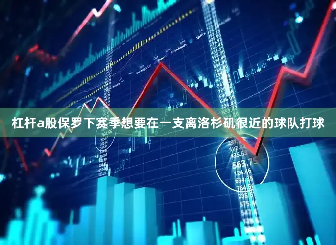 杠杆a股保罗下赛季想要在一支离洛杉矶很近的球队打球