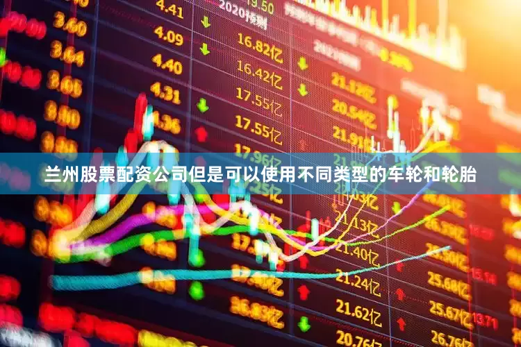兰州股票配资公司但是可以使用不同类型的车轮和轮胎