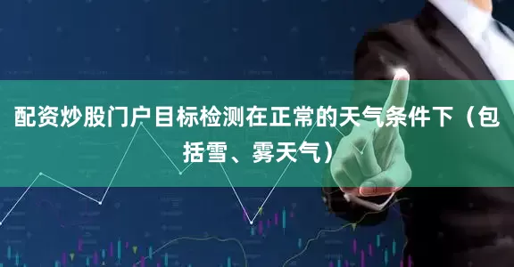 配资炒股门户目标检测在正常的天气条件下（包括雪、雾天气）