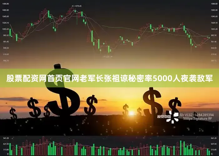股票配资网首页官网老军长张祖谅秘密率5000人夜袭敌军