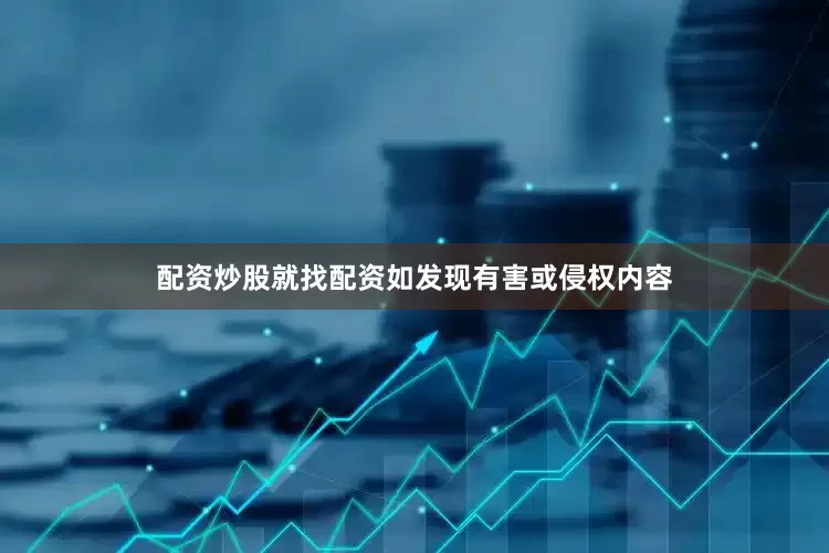 配资炒股就找配资如发现有害或侵权内容