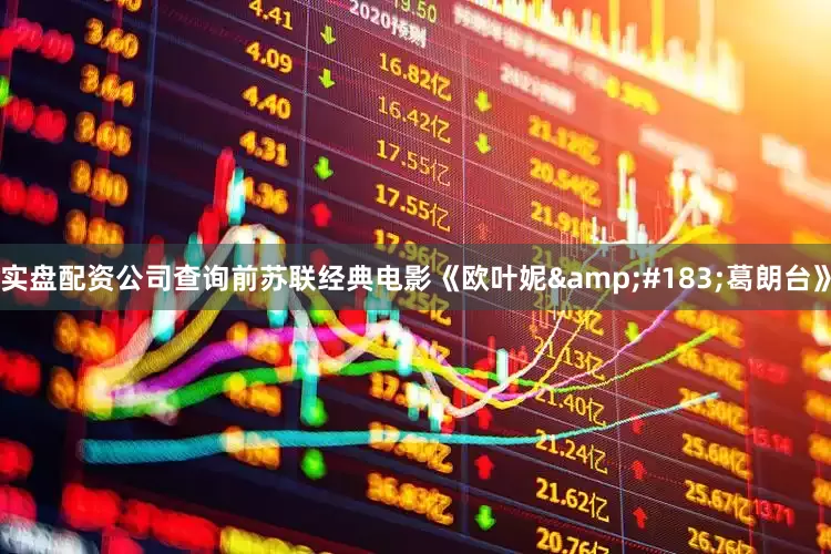 实盘配资公司查询前苏联经典电影《欧叶妮&#183;葛朗台》