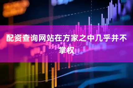 配资查询网站在方家之中几乎并不掌权