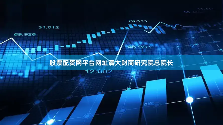 股票配资网平台网址清大财商研究院总院长